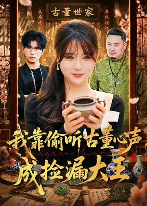 我靠偷听古董心声成捡漏大王（76集）熬夜也要追的短剧