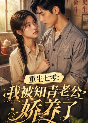 重生七零：我被知青老公娇养了（50集）短剧合集通宵追更版