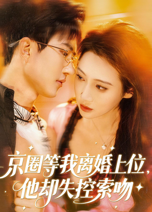 京圈等我离婚上位，他却失控索吻（72集）更新短剧精彩不断