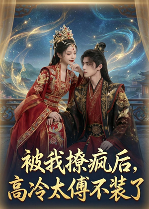 被我撩疯后，高冷太傅不装了（20集）最新火爆短剧来袭