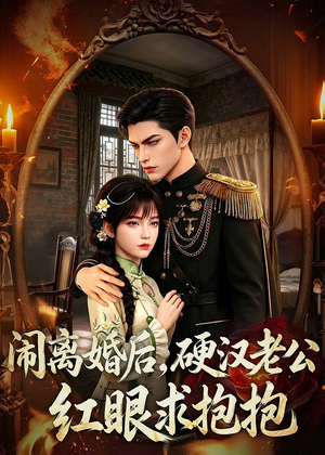 闹离婚后，硬汉老公红眼求抱抱（81集）短剧全集秒播无卡顿