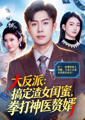 大反派：搞定渣女闺蜜，拳打神医赘婿（120集）短剧全集秒播无卡顿