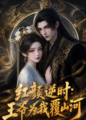 红颜逆时：王爷为我覆山河（51集）又一部超火短剧抢先看