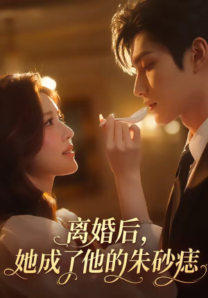 离婚后，她成了他的朱砂痣（17集）短剧推荐超甜网剧