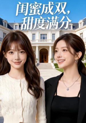 闺蜜成双，甜度满分（50集）短剧追到爽全集完整版