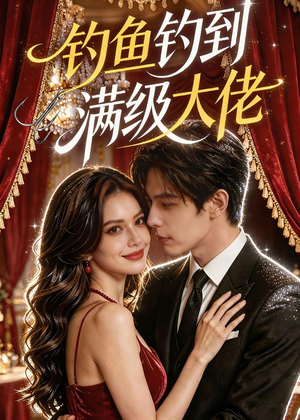 钓鱼钓到满级大佬（62集）短剧结局合集限免刷