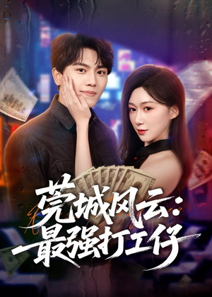 莞城风云：最强打工仔（80集）短剧大结局限免特辑