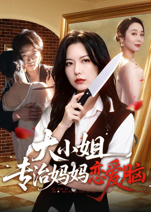 大小姐专治妈妈恋爱脑（75集）这个短剧看着太上头了