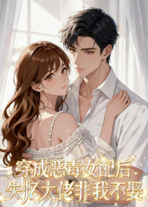 穿成恶毒女配后，失忆大佬非我不娶（40集）超好看短剧抢先看全集