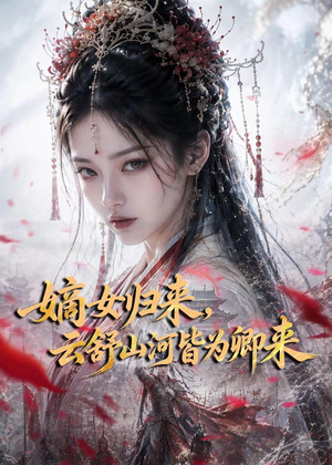 嫡女归来，云舒山河皆为卿来（61集）好看又上头的热播短剧
