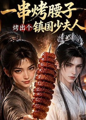 一串烤腰子，烤出个镇国少夫人（52集）热门短剧持续更新