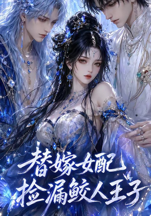 替嫁女配捡漏鲛人王子（60集）每天更新热门短剧