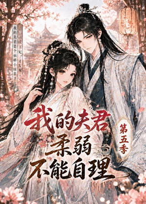 我的夫君柔弱不能自理第五季（53集）喜欢短剧的看过来