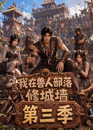 我在兽人部落，修城墙第三季（101集）短剧全剧终限免畅刷
