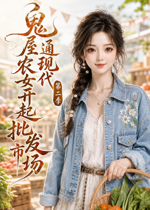 鬼屋通现代，农女开起批发市场第二季（106集）短剧全集畅看无门槛