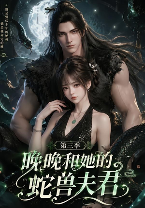 晚晚和她的蛇兽夫君第三季（60集）万里归乡短剧精彩剧情