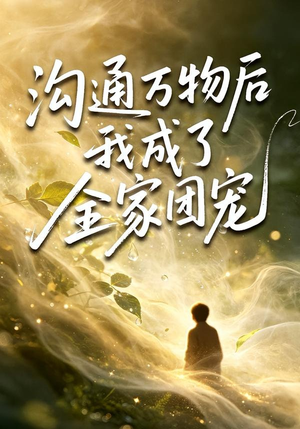 沟通万物后我成了全家团宠（63集）短剧合集导演剪辑版