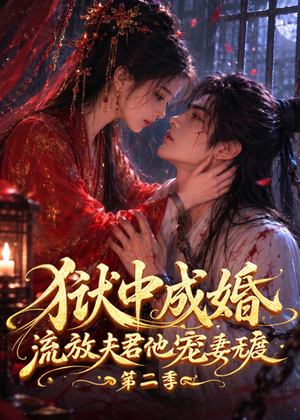 狱中成婚，流放夫君他宠妻无度第二季（101集）花生短剧热门短剧