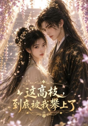 这高枝，到底被我攀上了（24集）短剧全集幕后花絮版