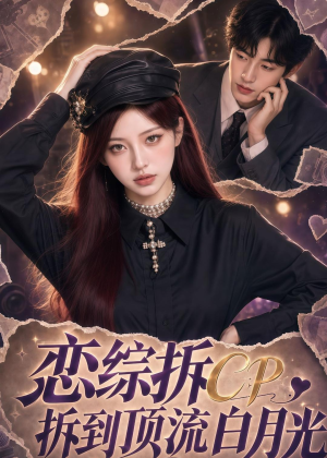 恋综拆CP，拆到顶流白月光（63集）精彩短剧持续更新