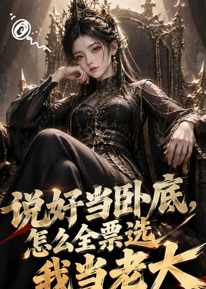 说好当卧底，怎么全票选我当老大（50集）短剧热播全集免费追
