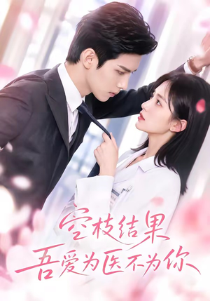 空枝结果，吾爱为医不为你（49集）短剧合集通宵追更版