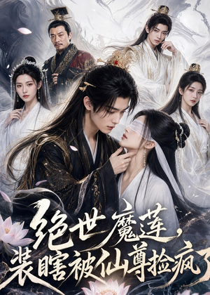 绝世魔莲，装瞎被仙尊捡疯了（33集）短剧大结局超前点映