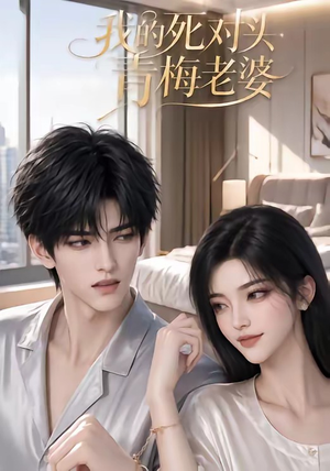 我的死对头青梅老婆（57集）短剧全集畅看无门槛