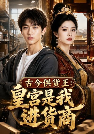 古今供货王：皇宫是我进货商（55集）太好看了强烈推荐短剧