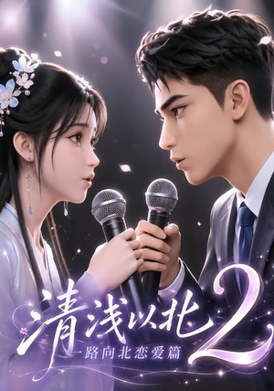 清浅以北2：一路向北恋爱篇（68集）这个短剧太精彩了