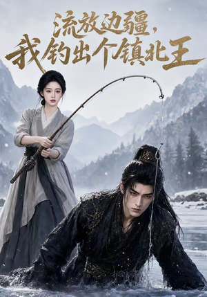 流放边疆，我钓出个镇北王（50集）短剧限免全集任你点