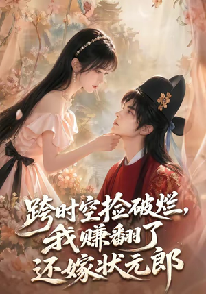 跨时空捡破烂，我赚翻了还嫁状元郎（67集）短剧最终章免费合集