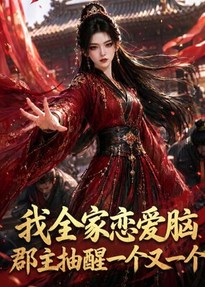 我全家恋爱脑，郡主抽醒一个又一个（96集）红果短剧免费看剧