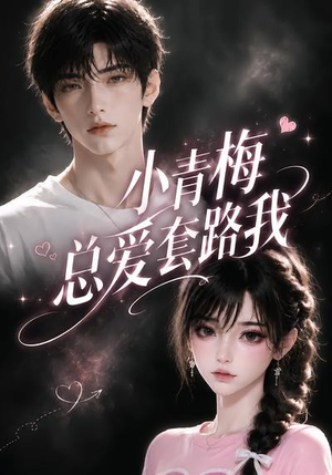 小青梅总爱套路我（54集）短剧完整版大结局