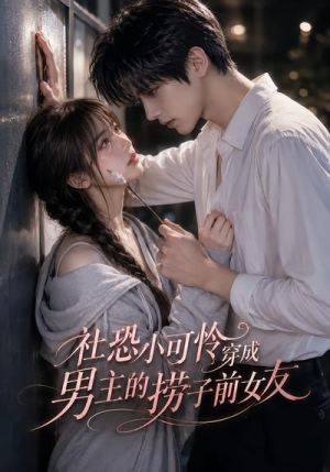 社恐小可怜穿成男主的捞子前女友（66集）短剧太好看了强烈推荐