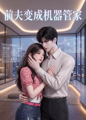前夫变成机器管家（43集）熬夜也要追的短剧