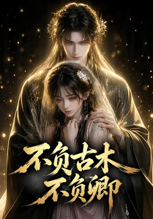 不负古木不负卿（57集）看完还想看的精彩短剧