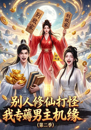 别人修仙打怪我专薅男主机缘（第二季）（101集）热播短剧停不下来
