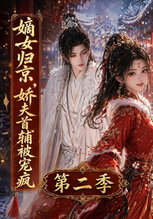 嫡女归京，娇夫首辅被宠疯第二季（92集）好看又上头的短剧免费