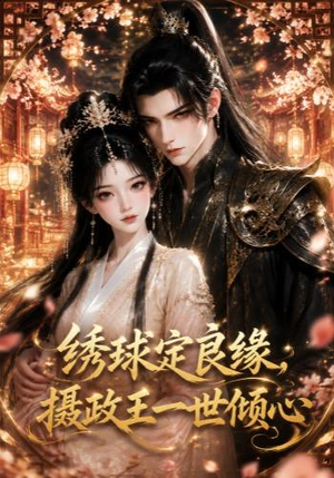 绣球定良缘，摄政王一世倾心（42集）熬夜也要追的短剧