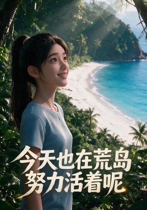今天也在荒岛努力活着呢（30集）越看越精彩的短剧