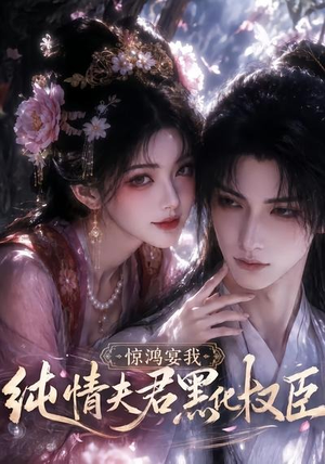 惊鸿宴我，纯情夫君黑化权臣（155集）更新短剧精彩不断