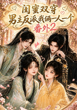 闺蜜双穿，男主反派我俩一人一个番外2（60集）短剧太好看了强烈推荐